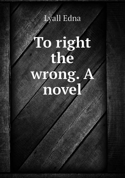 Обложка книги To right the wrong. A novel, Lyall Edna