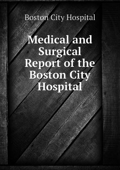 Обложка книги Medical and Surgical Report of the Boston City Hospital, Boston City Hospital