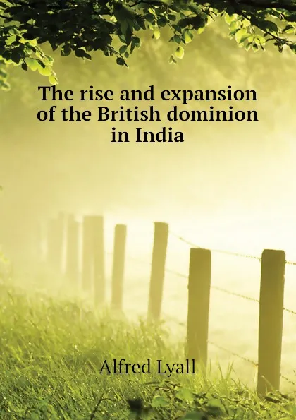 Обложка книги The rise and expansion of the British dominion in India, Lyall Alfred Comyn