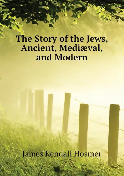 Обложка книги The Story of the Jews, Ancient, Mediaeval, and Modern, Hosmer James Kendall