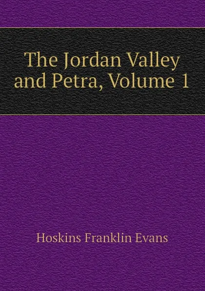 Обложка книги The Jordan Valley and Petra, Volume 1, Hoskins Franklin Evans