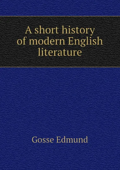Обложка книги A short history of modern English literature, Edmund Gosse
