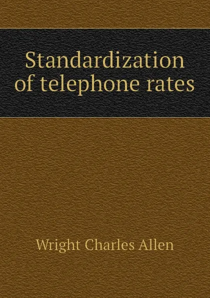 Обложка книги Standardization of telephone rates, Wright Charles Allen