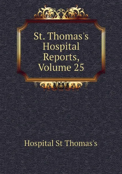 Обложка книги St. Thomass Hospital Reports, Volume 25, Hospital St Thomas's