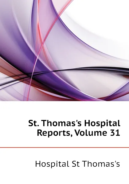 Обложка книги St. Thomass Hospital Reports, Volume 31, Hospital St Thomas's