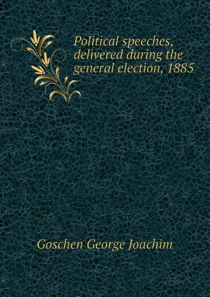 Обложка книги Political speeches, delivered during the general election, 1885, Goschen George Joachim