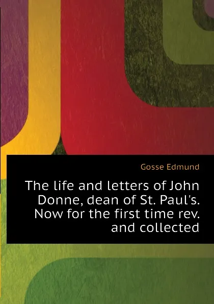 Обложка книги The life and letters of John Donne, dean of St. Pauls. Now for the first time rev. and collected, Edmund Gosse