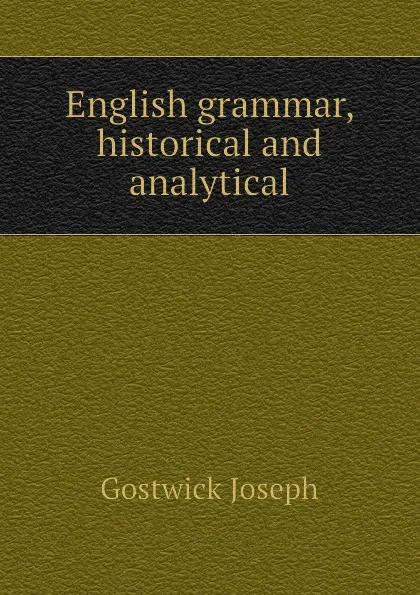 Обложка книги English grammar, historical and analytical, Gostwick Joseph