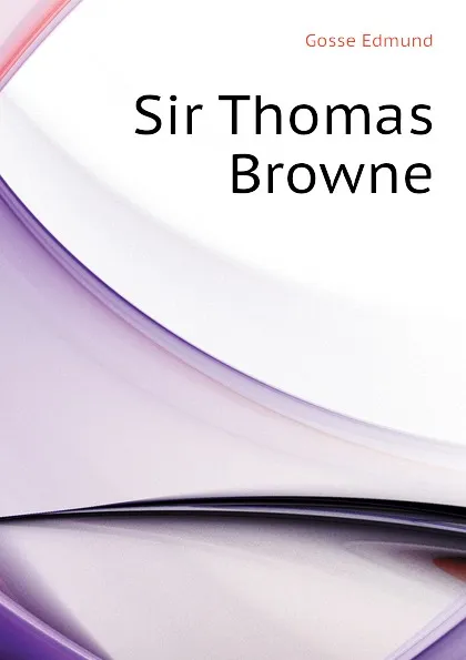 Обложка книги Sir Thomas Browne, Edmund Gosse