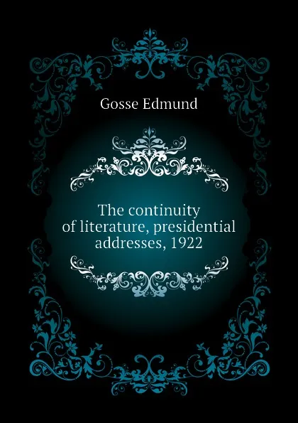 Обложка книги The continuity of literature, presidential addresses, 1922, Edmund Gosse