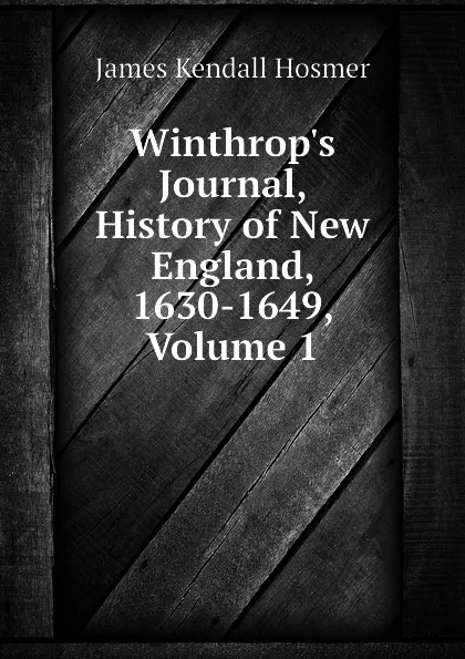 Обложка книги Winthrops Journal, History of New England, 1630-1649, Volume 1, Hosmer James Kendall