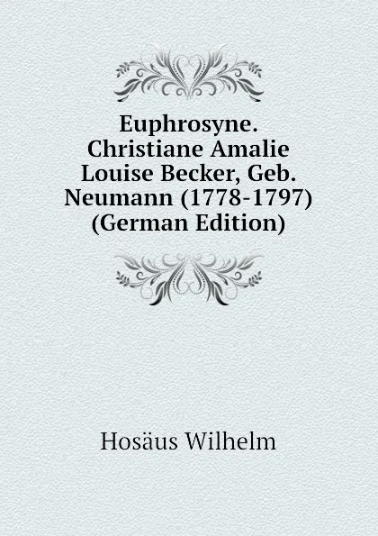 Обложка книги Euphrosyne. Christiane Amalie Louise Becker, Geb. Neumann (1778-1797) (German Edition), Hosäus Wilhelm