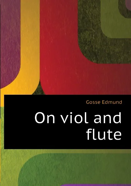 Обложка книги On viol and flute, Edmund Gosse