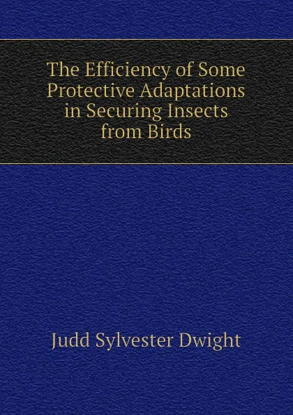 Обложка книги The Efficiency of Some Protective Adaptations in Securing Insects from Birds, Judd Sylvester Dwight