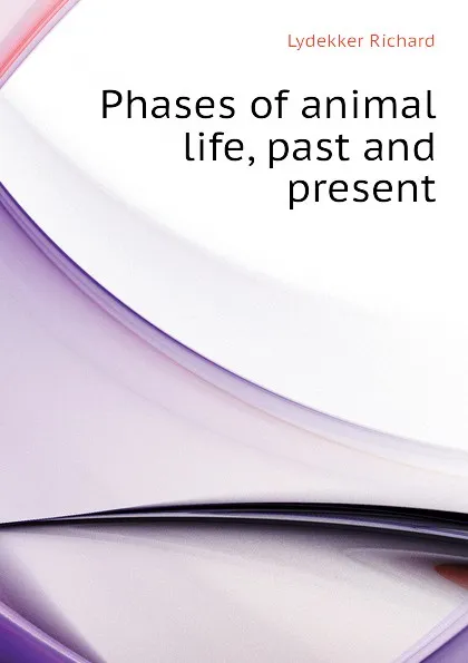 Обложка книги Phases of animal life, past and present, Lydekker Richard