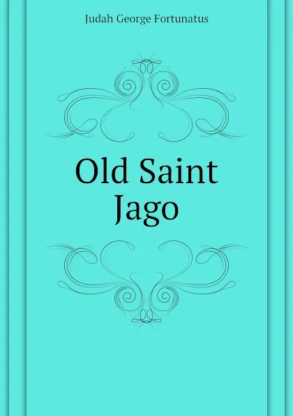 Обложка книги Old Saint Jago, Judah George Fortunatus