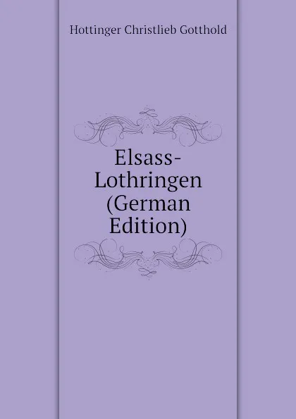 Обложка книги Elsass-Lothringen (German Edition), Hottinger Christlieb Gotthold