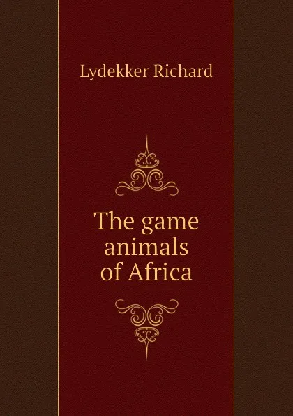 Обложка книги The game animals of Africa, Lydekker Richard