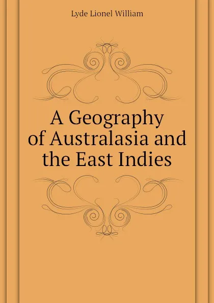 Обложка книги A Geography of Australasia and the East Indies, Lyde Lionel William