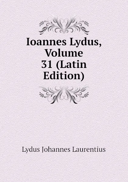 Обложка книги Ioannes Lydus, Volume 31 (Latin Edition), Lydus Johannes Laurentius