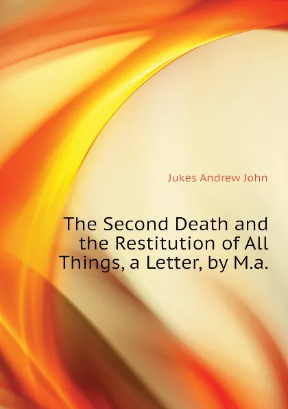 Обложка книги The Second Death and the Restitution of All Things, a Letter, by M.a., Jukes Andrew John