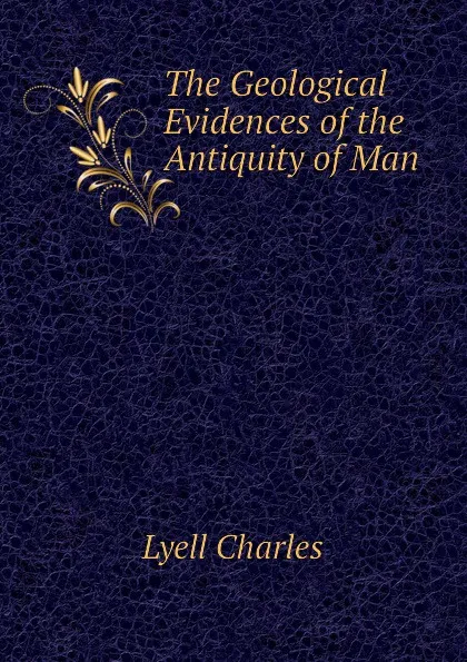 Обложка книги The Geological Evidences of the Antiquity of Man, Charles Lyell