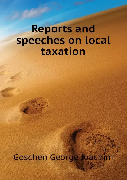 Обложка книги Reports and speeches on local taxation, Goschen George Joachim