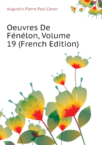 Обложка книги Oeuvres De Fenelon, Volume 19 (French Edition), Caron Augustin Pierre