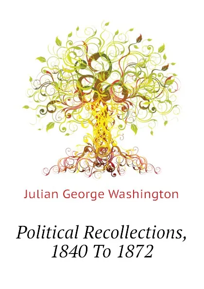 Обложка книги Political Recollections, 1840 To 1872, Julian George Washington