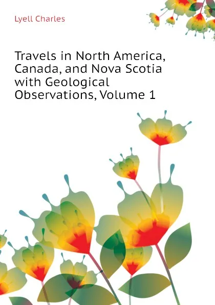 Обложка книги Travels in North America, Canada, and Nova Scotia with Geological Observations, Volume 1, Charles Lyell