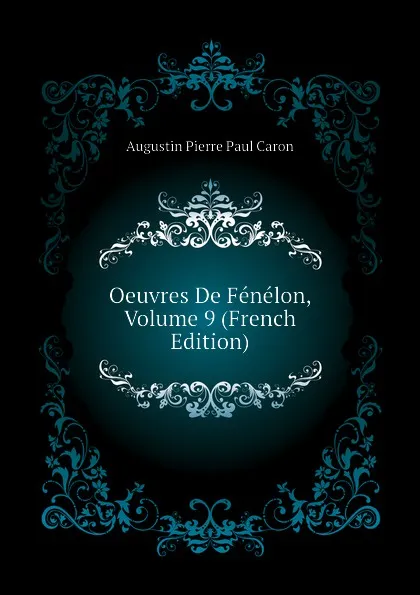 Обложка книги Oeuvres De Fenelon, Volume 9 (French Edition), Caron Augustin Pierre