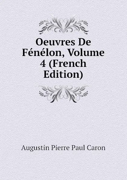 Обложка книги Oeuvres De Fenelon, Volume 4 (French Edition), Caron Augustin Pierre