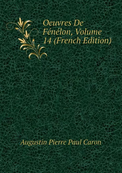 Обложка книги Oeuvres De Fenelon, Volume 14 (French Edition), Caron Augustin Pierre