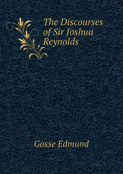 Обложка книги The Discourses of Sir Joshua Reynolds, Edmund Gosse