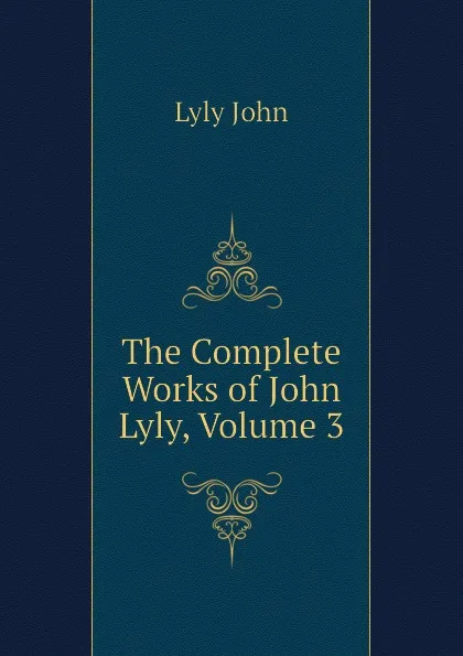 Обложка книги The Complete Works of John Lyly, Volume 3, Lyly John