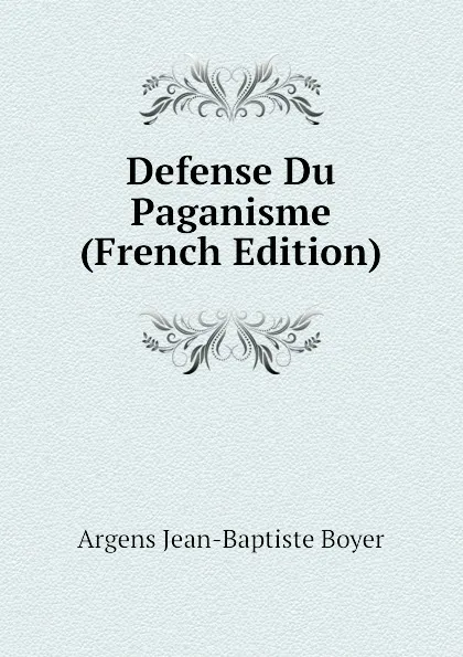 Обложка книги Defense Du Paganisme (French Edition), Argens Jean-Baptiste Boyer