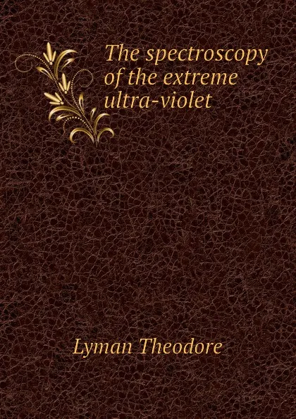 Обложка книги The spectroscopy of the extreme ultra-violet, Lyman Theodore