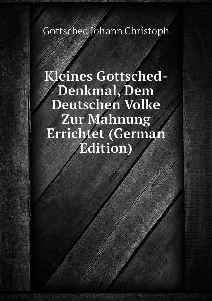 Обложка книги Kleines Gottsched-Denkmal, Dem Deutschen Volke Zur Mahnung Errichtet (German Edition), Gottsched Johann Christoph