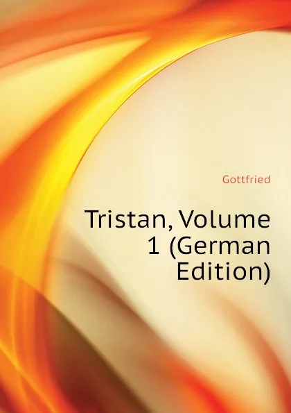 Обложка книги Tristan, Volume 1 (German Edition), Gottfried