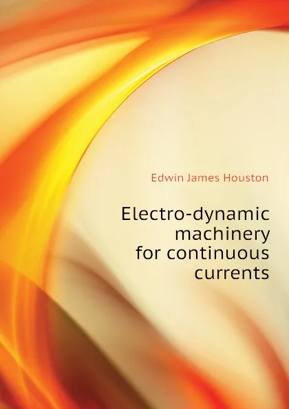 Обложка книги Electro-dynamic machinery for continuous currents, Edwin J. Houston