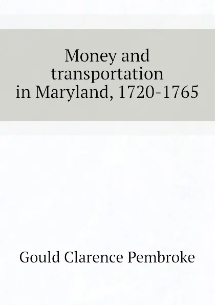 Обложка книги Money and transportation in Maryland, 1720-1765, Gould Clarence Pembroke