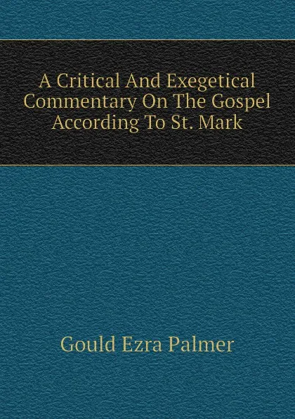 Обложка книги A Critical And Exegetical Commentary On The Gospel According To St. Mark, Gould Ezra Palmer