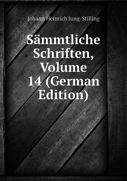 Обложка книги Sammtliche Schriften, Volume 14 (German Edition), Johann Heinrich Jung-Stilling