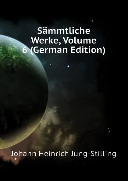 Обложка книги Sammtliche Werke, Volume 6 (German Edition), Johann Heinrich Jung-Stilling