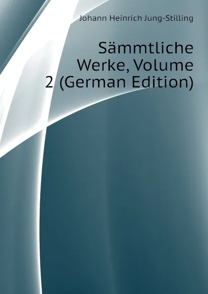 Обложка книги Sammtliche Werke, Volume 2 (German Edition), Johann Heinrich Jung-Stilling