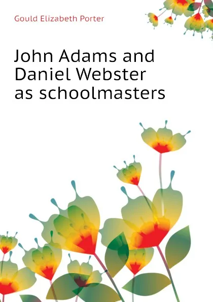 Обложка книги John Adams and Daniel Webster as schoolmasters, Gould Elizabeth Porter