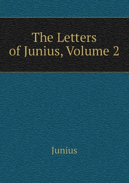 Обложка книги The Letters of Junius, Volume 2, Junius