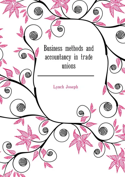 Обложка книги Business methods and accountancy in trade unions, Lynch Joseph