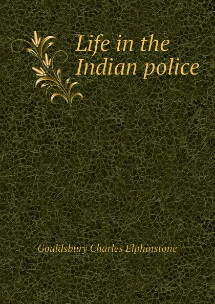 Обложка книги Life in the Indian police, Gouldsbury Charles Elphinstone