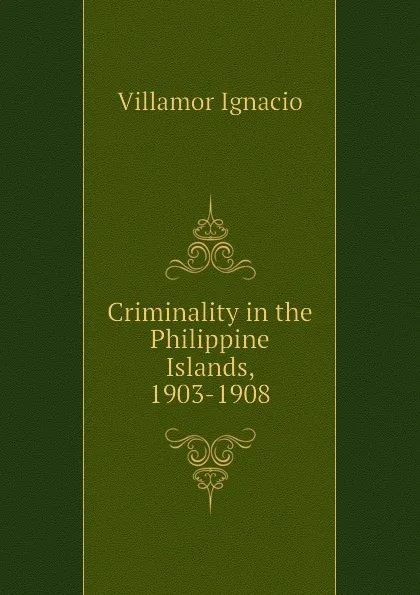 Обложка книги Criminality in the Philippine Islands, 1903-1908, Villamor Ignacio